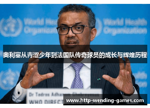 奥利塞从青涩少年到法国队传奇球员的成长与辉煌历程