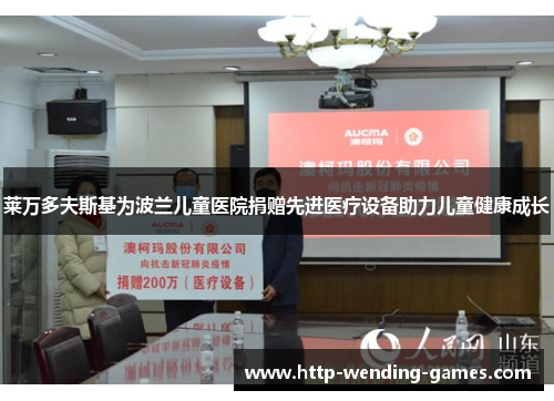 莱万多夫斯基为波兰儿童医院捐赠先进医疗设备助力儿童健康成长
