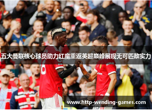 五大曼联核心球员助力红魔重返英超巅峰展现无可匹敌实力