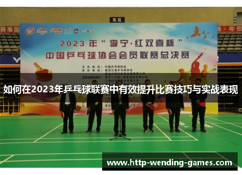 如何在2023年乒乓球联赛中有效提升比赛技巧与实战表现