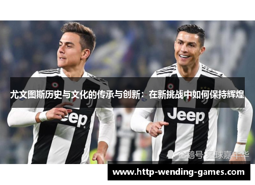 尤文图斯历史与文化的传承与创新：在新挑战中如何保持辉煌