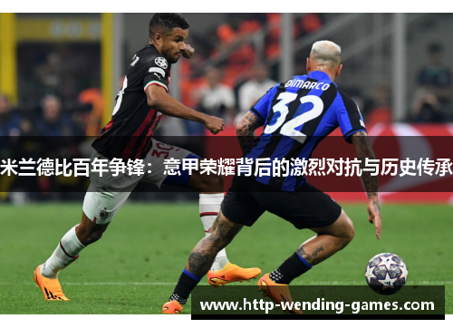 米兰德比百年争锋：意甲荣耀背后的激烈对抗与历史传承