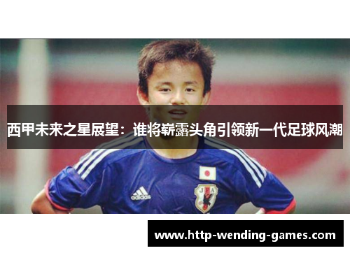 西甲未来之星展望：谁将崭露头角引领新一代足球风潮