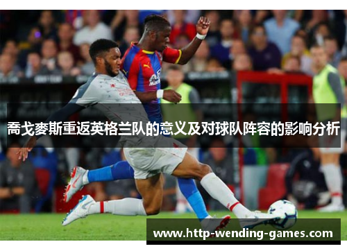 喬戈麥斯重返英格兰队的意义及对球队阵容的影响分析