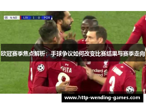 欧冠赛季焦点解析：手球争议如何改变比赛结果与赛季走向