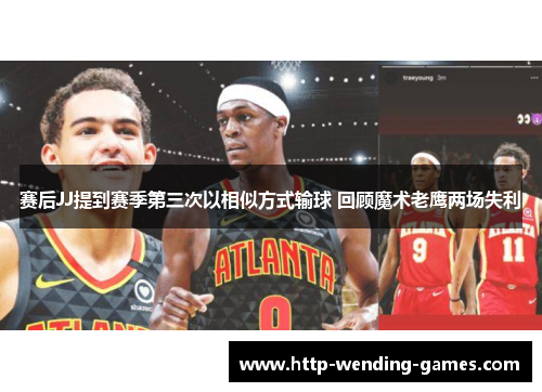赛后JJ提到赛季第三次以相似方式输球 回顾魔术老鹰两场失利