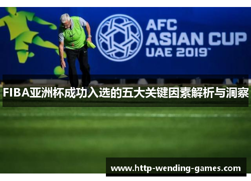 FIBA亚洲杯成功入选的五大关键因素解析与洞察