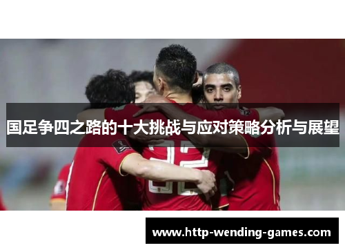 国足争四之路的十大挑战与应对策略分析与展望