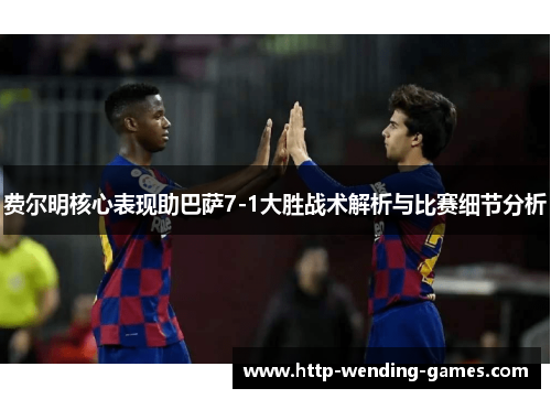 费尔明核心表现助巴萨7-1大胜战术解析与比赛细节分析