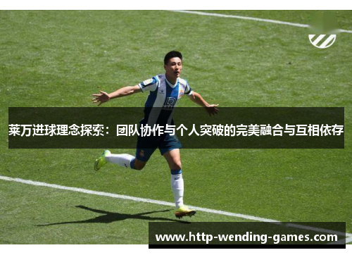 莱万进球理念探索：团队协作与个人突破的完美融合与互相依存