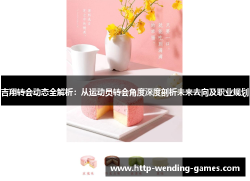 吉翔转会动态全解析：从运动员转会角度深度剖析未来去向及职业规划