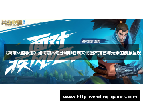 《英雄联盟手游》如何融入匈牙利非物质文化遗产技艺与元素的创意呈现