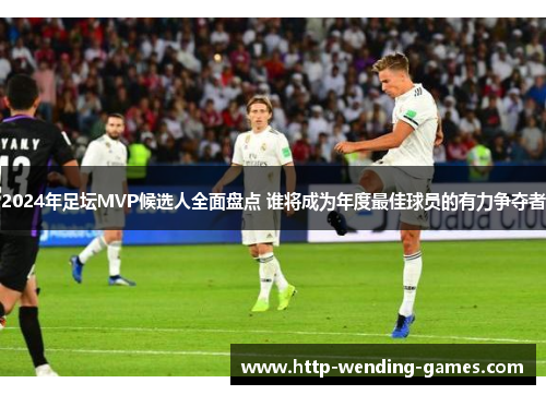 2024年足坛MVP候选人全面盘点 谁将成为年度最佳球员的有力争夺者