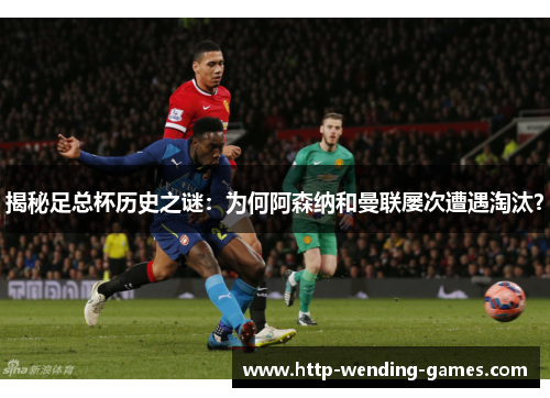 揭秘足总杯历史之谜：为何阿森纳和曼联屡次遭遇淘汰？