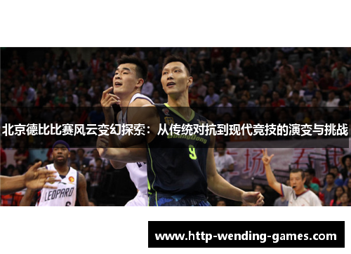 北京德比比赛风云变幻探索：从传统对抗到现代竞技的演变与挑战