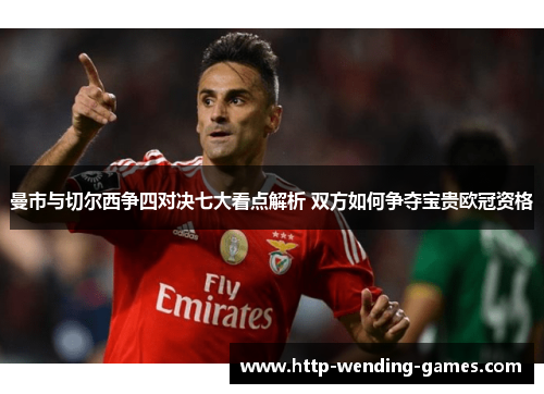 曼市与切尔西争四对决七大看点解析 双方如何争夺宝贵欧冠资格