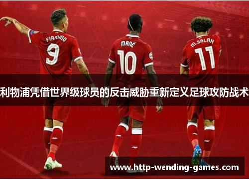 利物浦凭借世界级球员的反击威胁重新定义足球攻防战术
