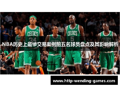 NBA历史上最惨交易案例前五名球员盘点及其影响解析