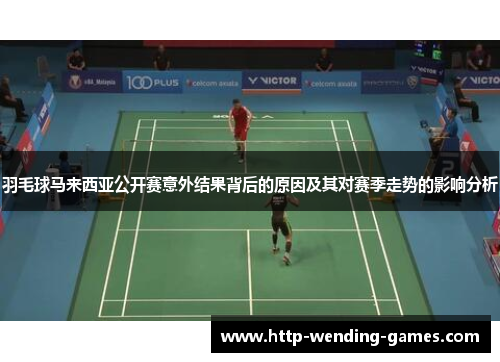 羽毛球马来西亚公开赛意外结果背后的原因及其对赛季走势的影响分析