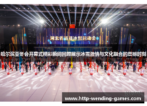 哈尔滨亚冬会开幕式精彩瞬间回顾展示冰雪激情与文化融合的震撼时刻