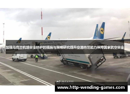 加强乌克兰机场安全防护的措施与策略研究提升空港防范能力保障国家航空安全