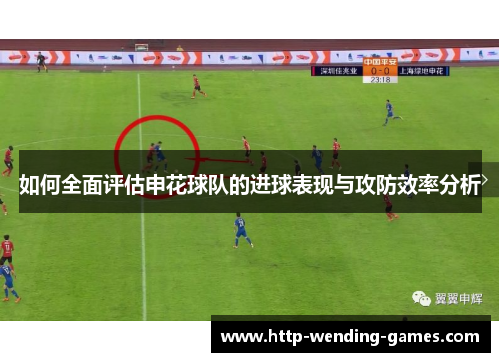 如何全面评估申花球队的进球表现与攻防效率分析