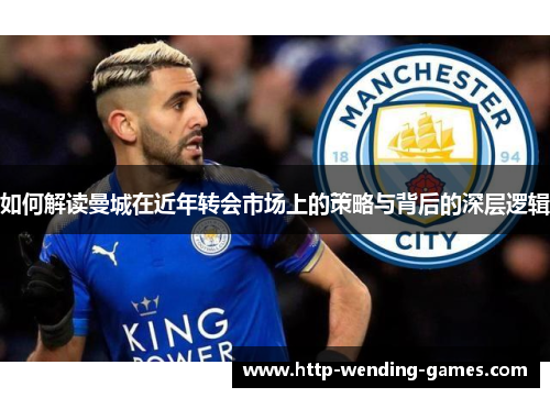 如何解读曼城在近年转会市场上的策略与背后的深层逻辑