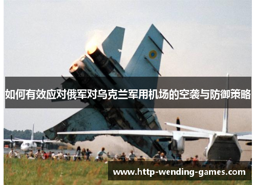 如何有效应对俄军对乌克兰军用机场的空袭与防御策略