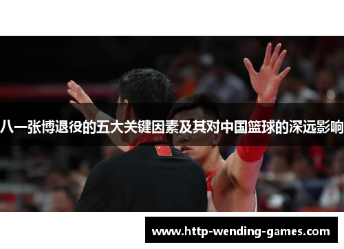 八一张博退役的五大关键因素及其对中国篮球的深远影响