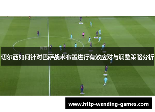 切尔西如何针对巴萨战术布置进行有效应对与调整策略分析