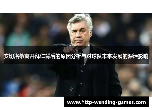 安切洛蒂离开拜仁背后的原因分析与对球队未来发展的深远影响