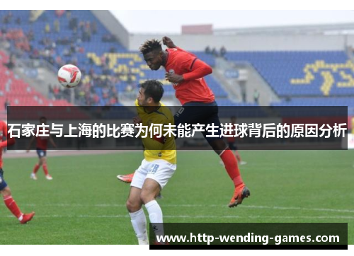 石家庄与上海的比赛为何未能产生进球背后的原因分析
