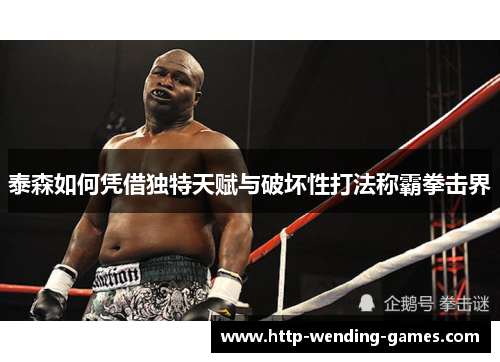 泰森如何凭借独特天赋与破坏性打法称霸拳击界