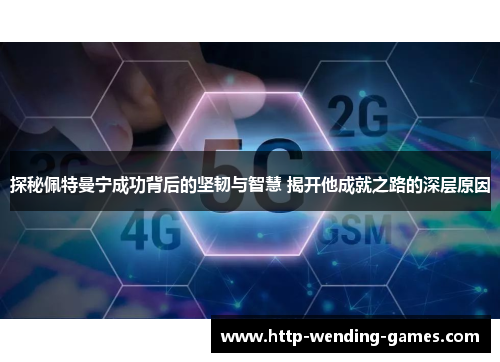 探秘佩特曼宁成功背后的坚韧与智慧 揭开他成就之路的深层原因