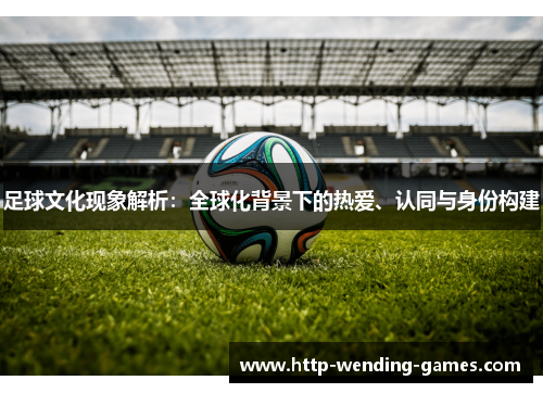 足球文化现象解析：全球化背景下的热爱、认同与身份构建