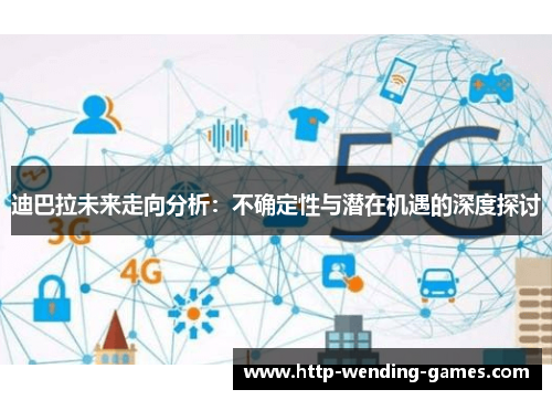 迪巴拉未来走向分析：不确定性与潜在机遇的深度探讨