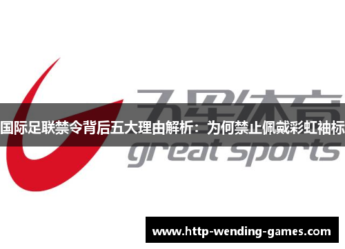 国际足联禁令背后五大理由解析：为何禁止佩戴彩虹袖标
