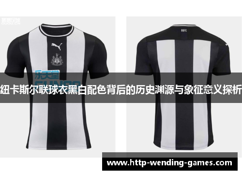 纽卡斯尔联球衣黑白配色背后的历史渊源与象征意义探析
