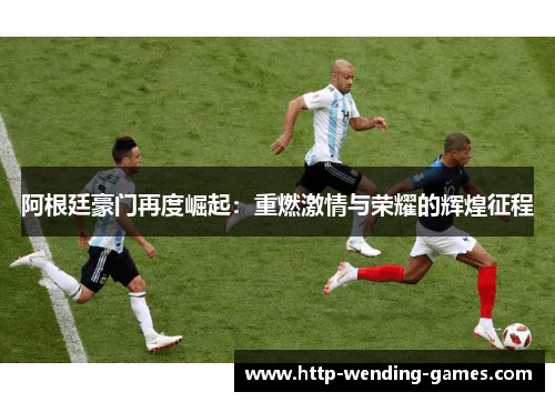 阿根廷豪门再度崛起：重燃激情与荣耀的辉煌征程