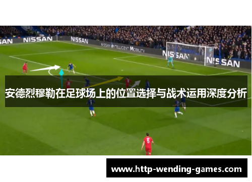 安德烈穆勒在足球场上的位置选择与战术运用深度分析