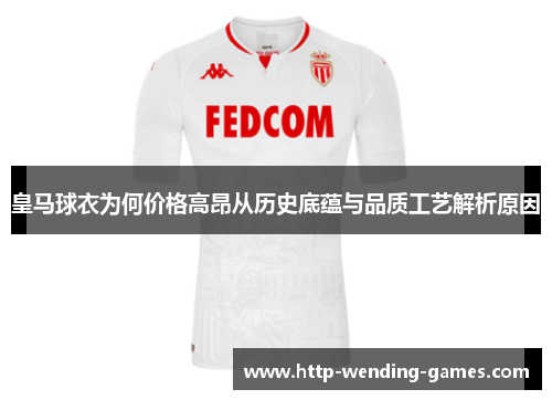 皇马球衣为何价格高昂从历史底蕴与品质工艺解析原因