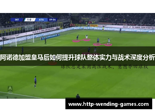 阿诺德加盟皇马后如何提升球队整体实力与战术深度分析