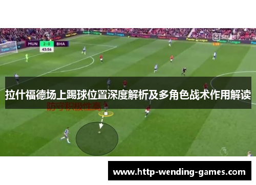 拉什福德场上踢球位置深度解析及多角色战术作用解读