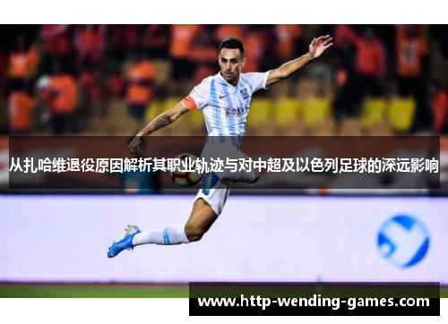 从扎哈维退役原因解析其职业轨迹与对中超及以色列足球的深远影响