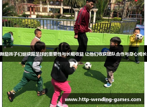 鼓励孩子们继续踢足球的重要性与长期收益 让他们收获团队合作与身心成长