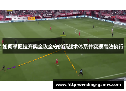 如何掌握拉齐奥全攻全守的新战术体系并实现高效执行