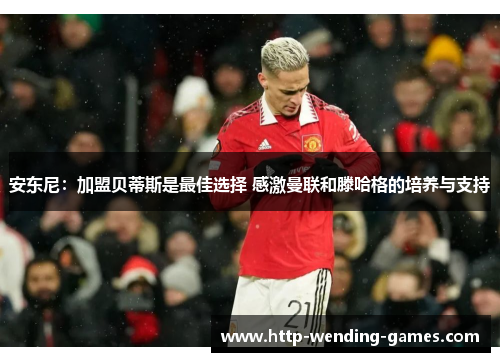 安东尼：加盟贝蒂斯是最佳选择 感激曼联和滕哈格的培养与支持