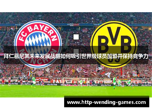 拜仁慕尼黑未来发展战略如何吸引世界级球员加盟并保持竞争力