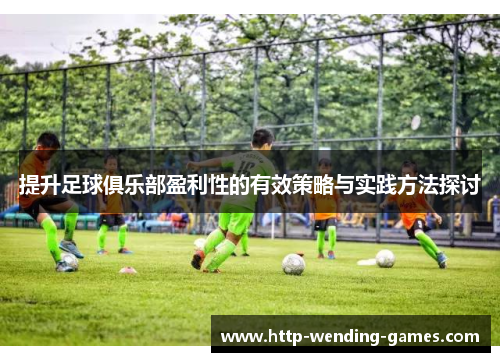 提升足球俱乐部盈利性的有效策略与实践方法探讨