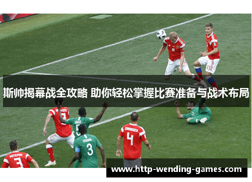 斯帅揭幕战全攻略 助你轻松掌握比赛准备与战术布局